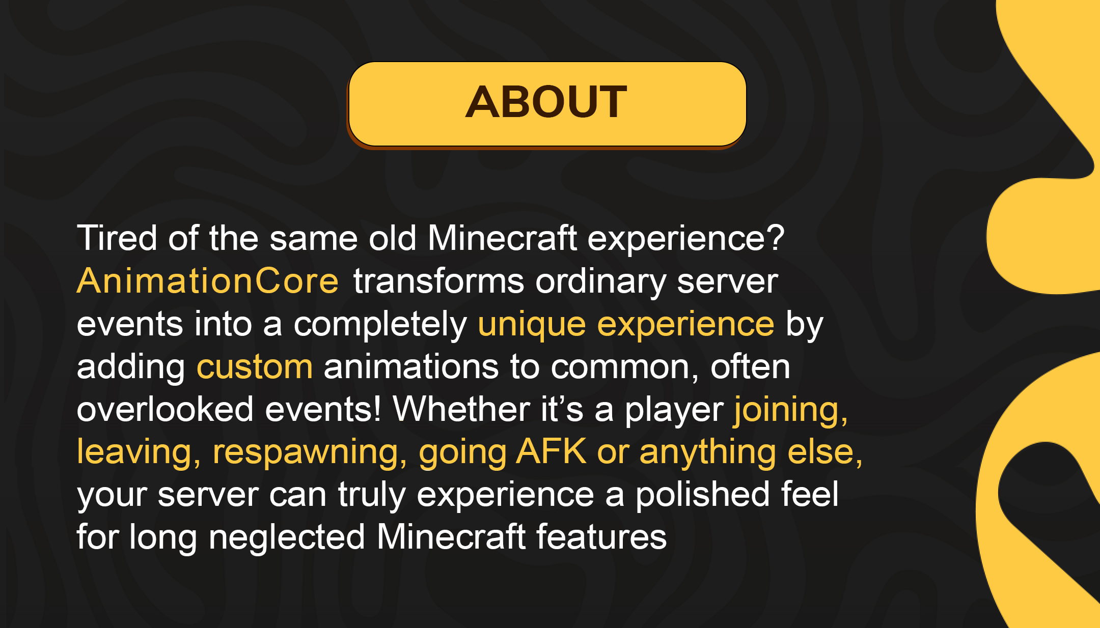 厌倦了千篇一律的 Minecraft 体验？AnimationCore 为常见且常被忽略的事件添加自定义动画，将普通的服务器事件转化为独一无二的体验！无论是玩家加入、离开、重生、暂停游戏还是其他任何事件，您的服务器都能真正体验到长期被忽视的 Minecraft 功能的精妙之处。